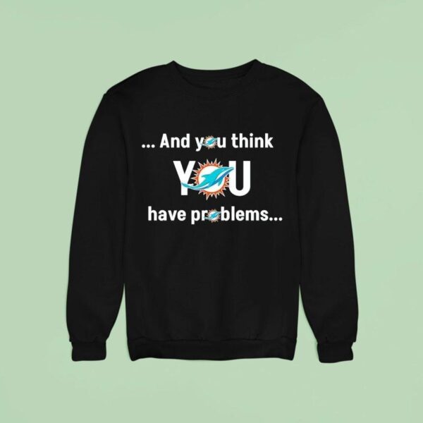 Miami Dolphin And You Think You Have Problems Sweatshirt