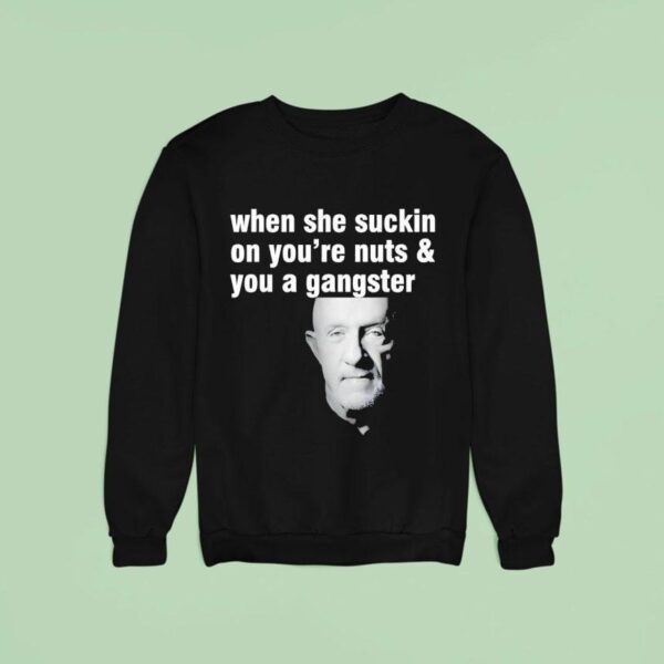 Mike Ehrmantraut When She Suckin On You Re Nuts And You A Gangster Sweatshirt