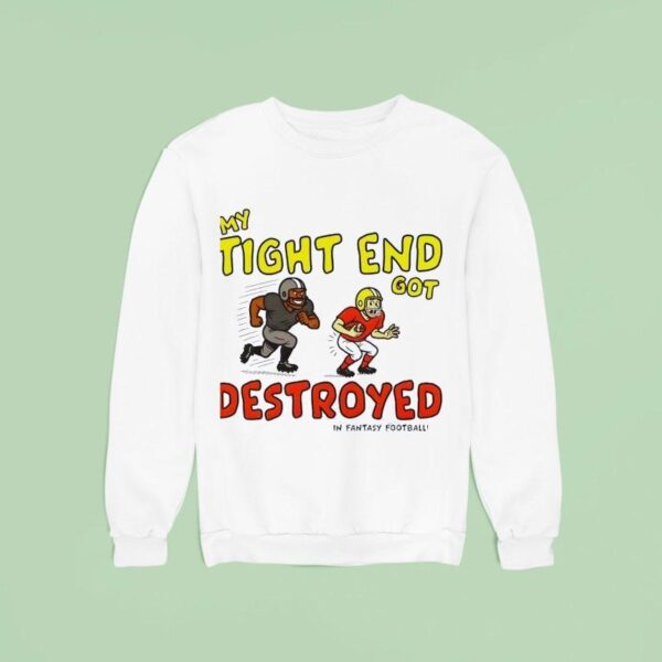 My Tight End Got Destroyed In Fantasy Football Sweatshirt