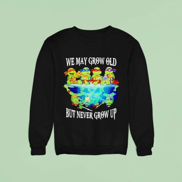 Nage Mutant Ninja Turtles We May Grow Old But Never Grow Up Sweatshirt
