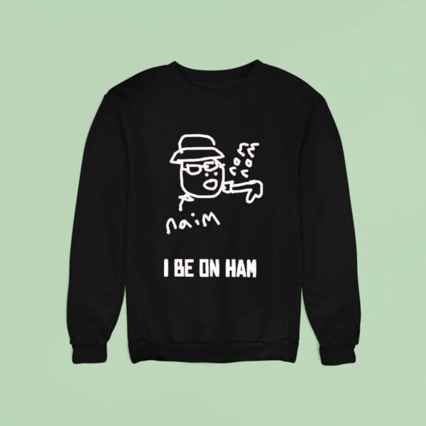 Naim I Be On Ham Sweatshirt
