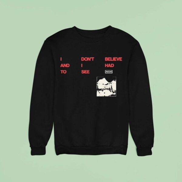 Nine Inch Nails I Don T Believe And I Had To See Cbh Lyric Sweatshirt