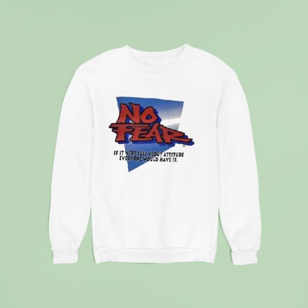 No Fear If It Were Just About Attitude Everyone Would Have I Sweatshirt