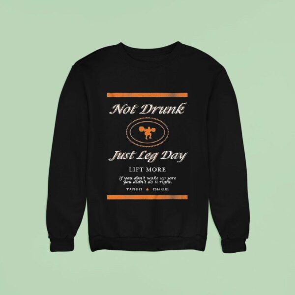 Not Drunk Just Leg Day Lift More If You Don T Wake Up Sore You Didn T Do It Right Tango Charlie Sweatshirt