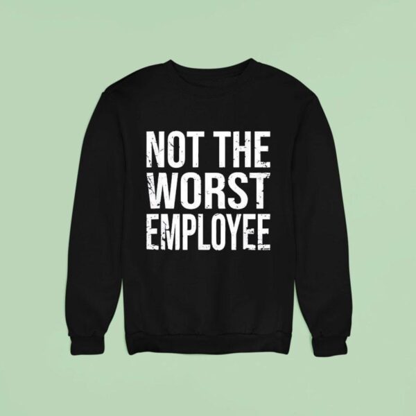 Not The Worst Employee Sweatshirt