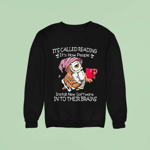 Owl It S Called Reading It S How People Install New Software In To Their Brains Sweatshirt