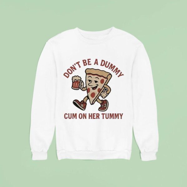 Pizza Don T Be A Dummy Cum On Her Tummy Sweatshirt