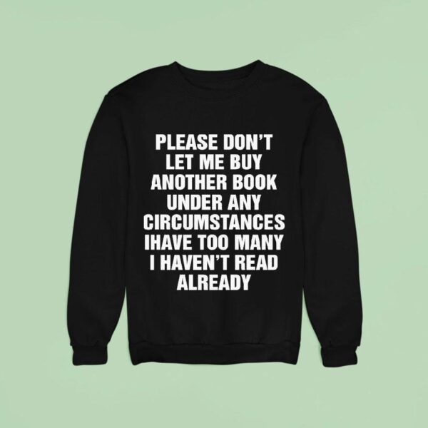 Please Don T Let Me Buy Any More Book Under Any Circumstances Ihave Too Many I Haven T Read Already Sweatshirt
