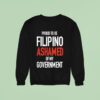 Proud Tobe Filipino Ashamed Of My Governmen Sweatshirt