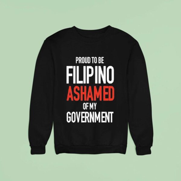 Proud Tobe Filipino Ashamed Of My Governmen Sweatshirt