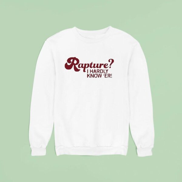 Rapture I Hardly Know Er Sweatshirt
