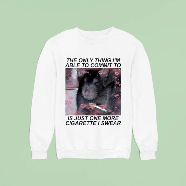 Rat Cigarette The Only Thing I M Able To Commit To Is Just One More Cigarette I Swear Sweatshirt