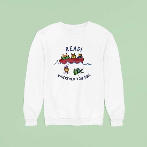 Read Wherever You Are Whether You Are A Cat In A Boat Or A Fish In The Sea Read A Book Sweatshirt