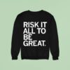 Risk It All To Be Grea Sweatshirt