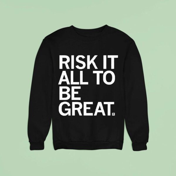 Risk It All To Be Grea Sweatshirt