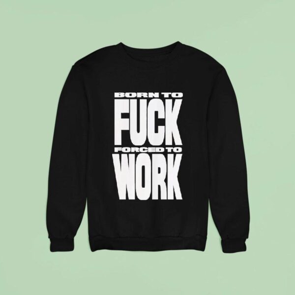 Rob Apollo Born To Fuck Forced To Work Sweatshirt