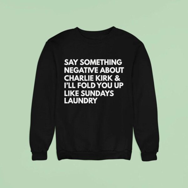 Say Something Negative About Charlie Kirk And I Ll Fold You Up Like Sundays Laundry Sweatshirt