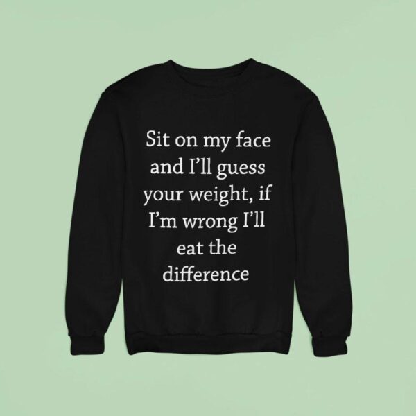 Sit On My Face And I Ll Guess Your Weight If I M Wrong Sweatshirt