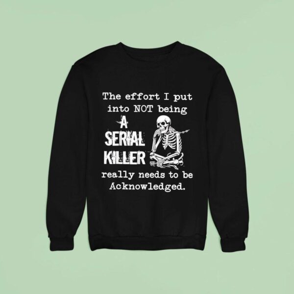 Skeleton The Effort I Put Into Not Being A Serial Killer Really Needs To Be Acknowledged Sweatshirt