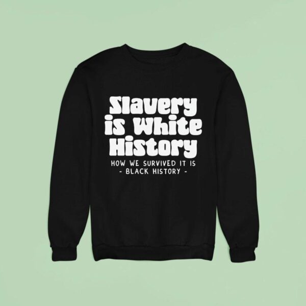 Slavery Is White History How We Survived It Is Sweatshirt