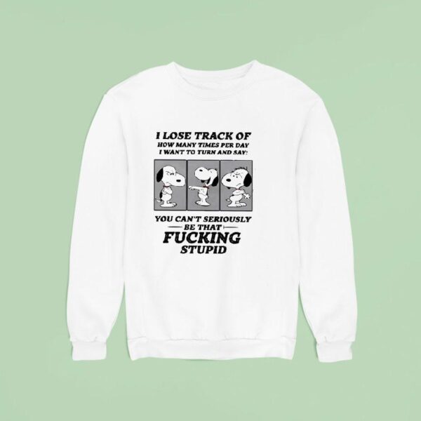 Snoopy I Lose Track Of How Many Times Per Day I Want To Turn And Say Sweatshirt