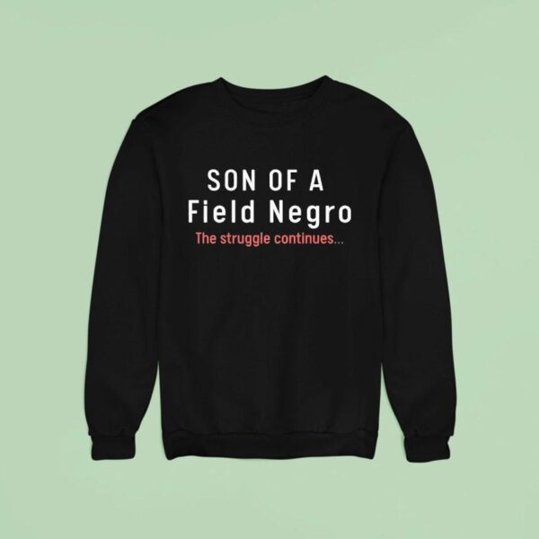 Son Of A Field Negro The Struggle Continues Sweatshirt