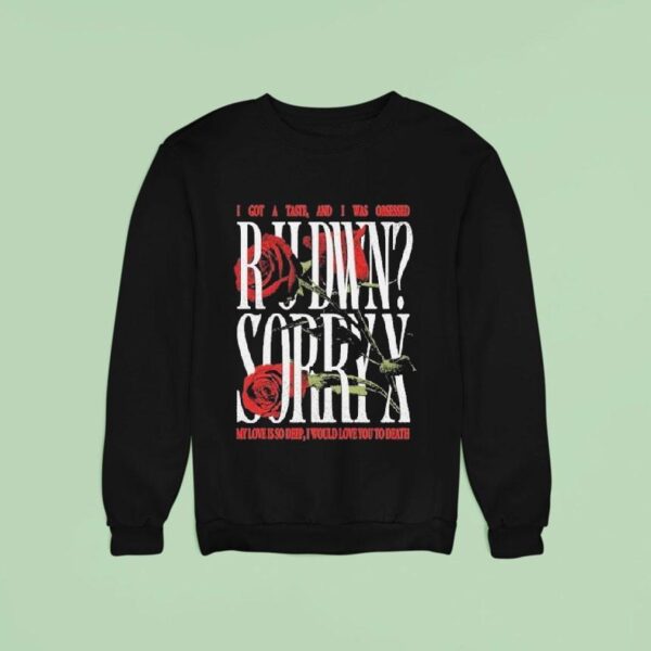 Sorry X Rudwn I Got A Taste And I Was Obsessed My Love Is So Deep I Would Love You To Death Rose Sweatshirt