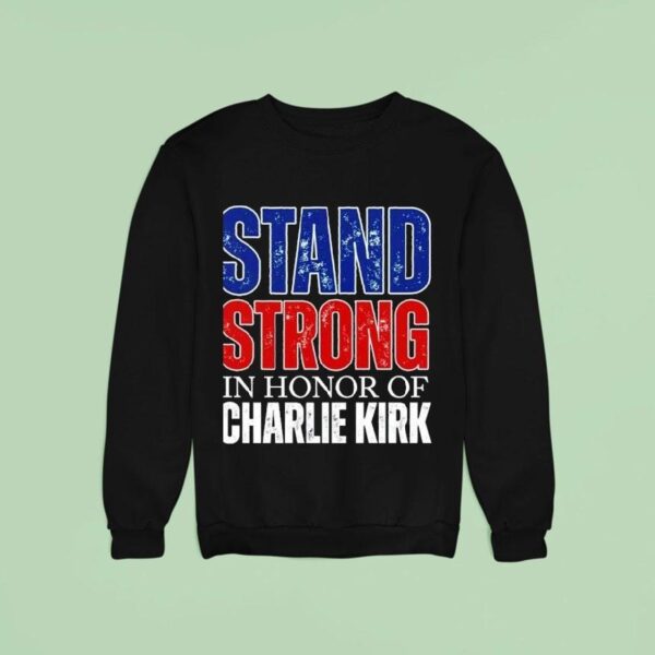 Stand Strong In Honor Of Charlie Kirk Sweatshirt