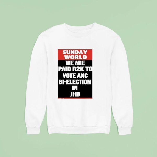 Sunday World We Are Paid Rk To Vote Anc Bi Election In Jhb Sweatshirt