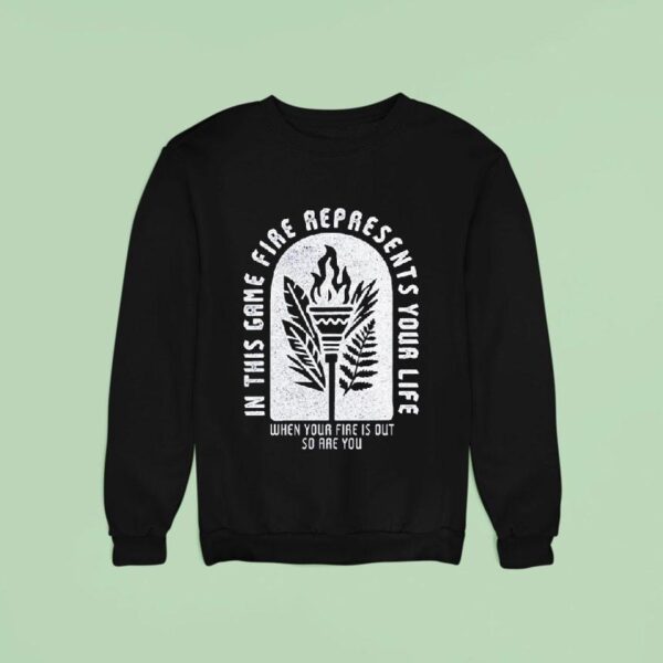 Survivor In This Game Fire Represents Your Life When Your Fire Is Out So Are You Sweatshirt