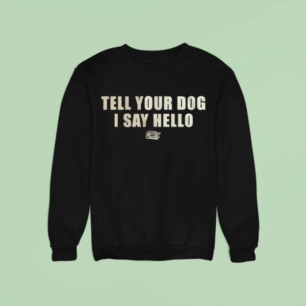 Tell Your Dog I Say Hello Tango Charlie Sweatshirt