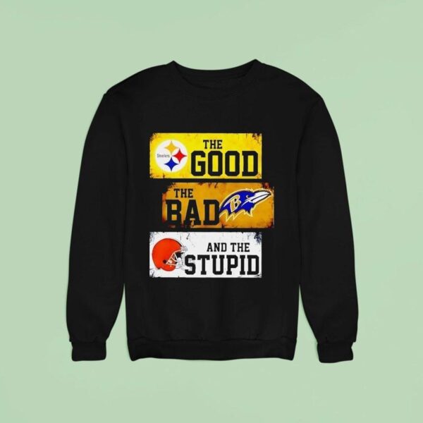 The Good Pittsburgh Slers The Bad Baltimore Ravens And The Stpid Cleveland Browns Sweatshirt
