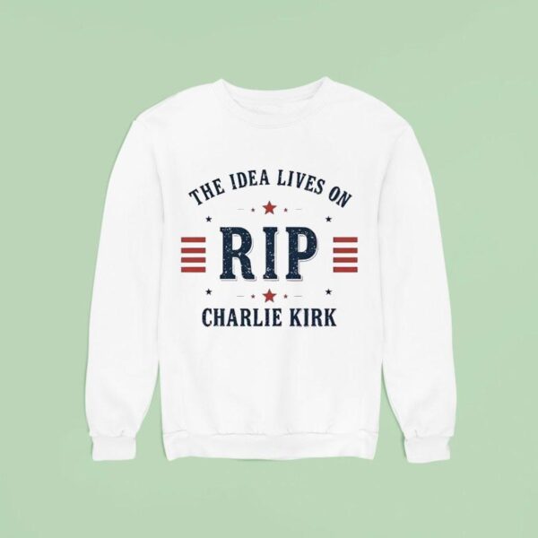 The Idea Lives On Rip Charlie Kirk Sweatshirt