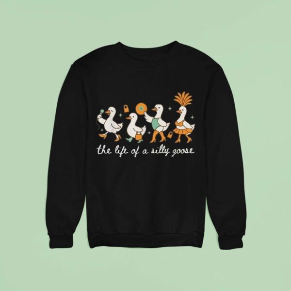 The Life Of A Silly Goose Sweatshirt