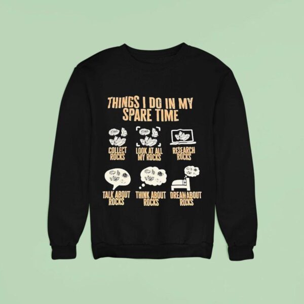 Things I Do In My Spare Time Collect Rocks Look At All My Rocks Research Rocks Sweatshirt