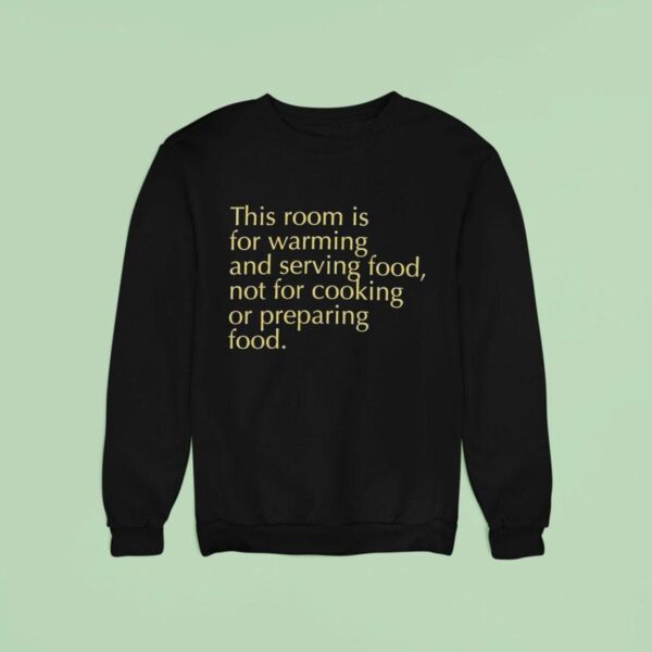 This Room Is For Warming And Serving Food Not For Cooking Or Preparing Food Sweatshirt
