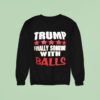 Trump Finally Someone With Balls Sweatshirt