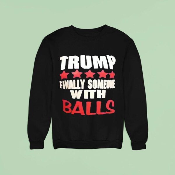 Trump Finally Someone With Balls Sweatshirt