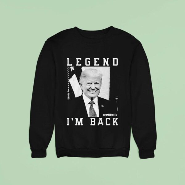 Trump Legend I M Back Born United Sweatshirt