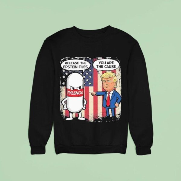Trump Tylenol Release The Epstein Files You Are The Cause Sweatshirt