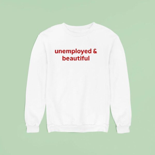 Unemployed And Beautiful Sweatshirt