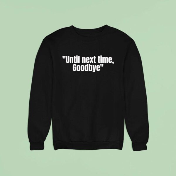 Until Next Time Goodbye Sweatshirt