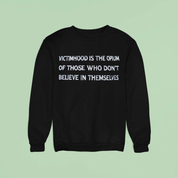 Victimhood Is The Opium Of Those Who Don T Believe In Themselves Sweatshirt