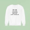 We Aim To Live Freedom And Die Like Charlie Sweatshirt