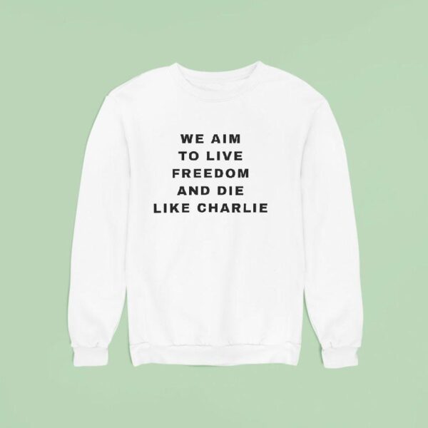 We Aim To Live Freedom And Die Like Charlie Sweatshirt