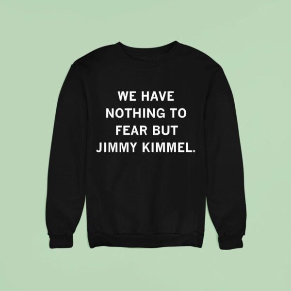 We Have Nothing To Fear But Jimmy Kimmel Sweatshirt