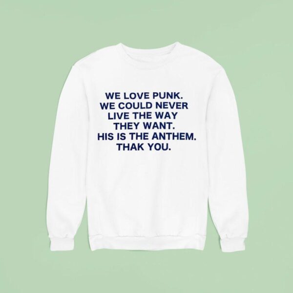 We Love Punk We Could Never Live The Way They Want This Is The Anthem Thak You Sweatshirt