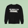 We Made It To Friday Sweatshirt