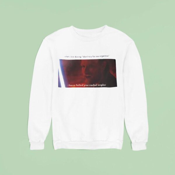 When I Cry During Don T Cry For Me Argentina I Have Failed You Rachel Zegler Sweatshirt