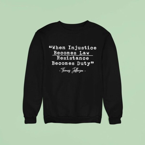 When Injustice Becomes Law Resistance Becomes Duty Thomas Jefferson Sweatshirt